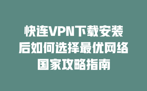 快连VPN下载安装后如何选择最优网络国家攻略指南 二