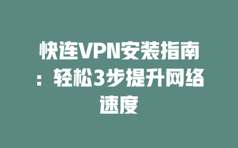 快连VPN安装指南：轻松3步提升网络速度 二