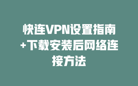 快连VPN设置指南+下载安装后网络连接方法 二