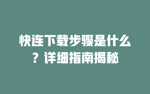 快连下载步骤是什么？详细指南揭秘 二