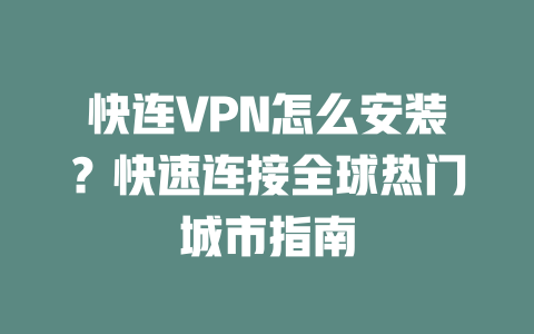 快连VPN怎么安装？快速连接全球热门城市指南 二