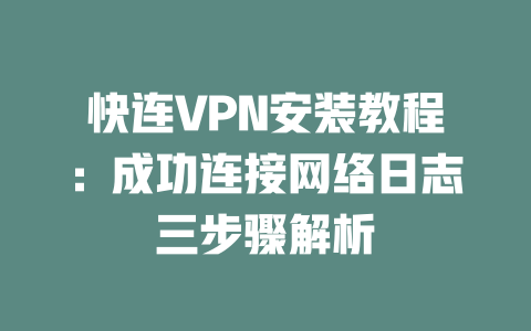 快连VPN安装教程：成功连接网络日志三步骤解析 二