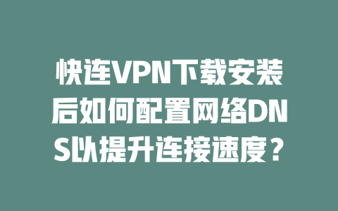 快连VPN下载安装后如何配置网络DNS以提升连接速度？ 二