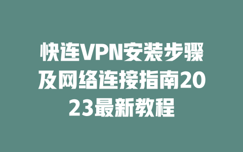 快连VPN安装步骤及网络连接指南2023最新教程 二